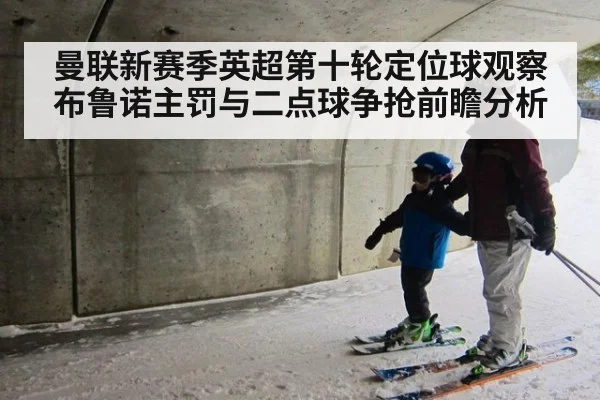 曼联新赛季英超第十轮定位球观察 布鲁诺主罚与二点球争抢前瞻分析